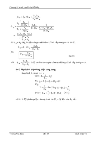 Chương 8: Mạch khuếch đại hồi tiếp
8.6.3 Mạch hồi tiếp dòng điện song song:
Xem hình 8.16 với v0 = v
với Ai là độ lợi dòng điện của mạch nối tắt (RL = 0). Khi mắc RL vào:
Trương Văn Tám VIII-17 Mạch Điện Tử
 