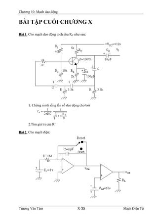 Chương 10: Mạch dao động
BÀI TẬP CUỐI CHƯƠNG X
Bài 1: Cho mạch dao động dịch pha RC như sau:
1. Chứng minh rằng tần số dao dộng cho bởi
2.Tìm giá trị của R’
Bài 2: Cho mạch điện:
Trương Văn Tám X-35 Mạch Điện Tử
 