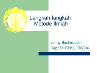 Langkah­langkah 
  Metode Ilmiah


       Jenny Bashiruddin
       Dept THT FKUI/RSCM
 