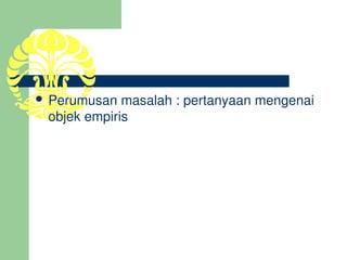 Perumusan masalah : pertanyaan mengenai 
 objek empiris
 