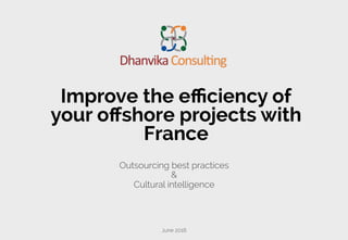 Improve the eﬃciency of
your oﬀshore projects with
France
Outsourcing best practices
&
Cultural intelligence
June 2016
 