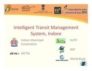 Intelligent Transit Management
System, Indore
System, Indore
Indore Municipal
Corporation
AICTSL
SUTP
GEF
World Bank
 