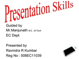 Guided by
Mr.Manjunath B.E , M.Tech
EC Dept
Presented by
Ravindra R Kumbar
Reg No : 508EC11039
 