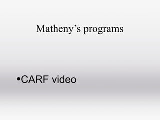 Matheny’s programs
•CARF video
 