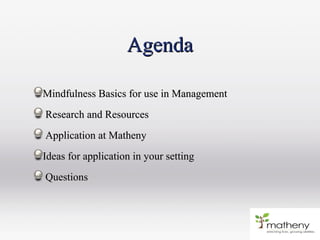 AgendaAgenda
Mindfulness Basics for use in ManagementMindfulness Basics for use in Management
Research and ResourcesResearch and Resources
Application at MathenyApplication at Matheny
Ideas for application in your settingIdeas for application in your setting
QuestionsQuestions
 