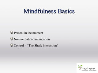 Mindfulness BasicsMindfulness Basics
Present in the momentPresent in the moment
Non-verbal communicationNon-verbal communication
Control –Control – “The Shark interaction”“The Shark interaction”
 