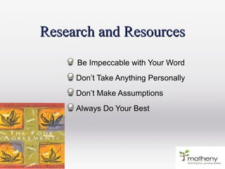 Research and ResourcesResearch and Resources
Be Impeccable with Your Word
Don’t Take Anything Personally
Don’t Make Assumptions
Always Do Your Best
 