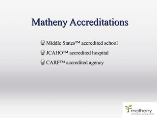 Middle States™ accredited schoolMiddle States™ accredited school
JCAHO™ accredited hospitalJCAHO™ accredited hospital
CARF™ accredited agencyCARF™ accredited agency
Matheny AccreditationsMatheny Accreditations
 
