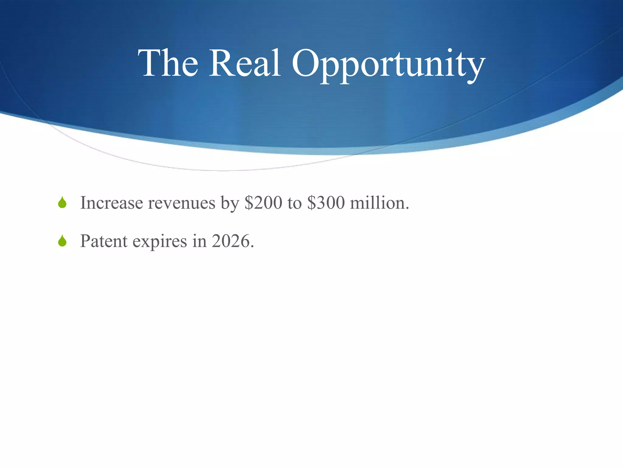 The Real Opportunity Increase revenues by $200 to $300 million. Patent expires in 2026. 