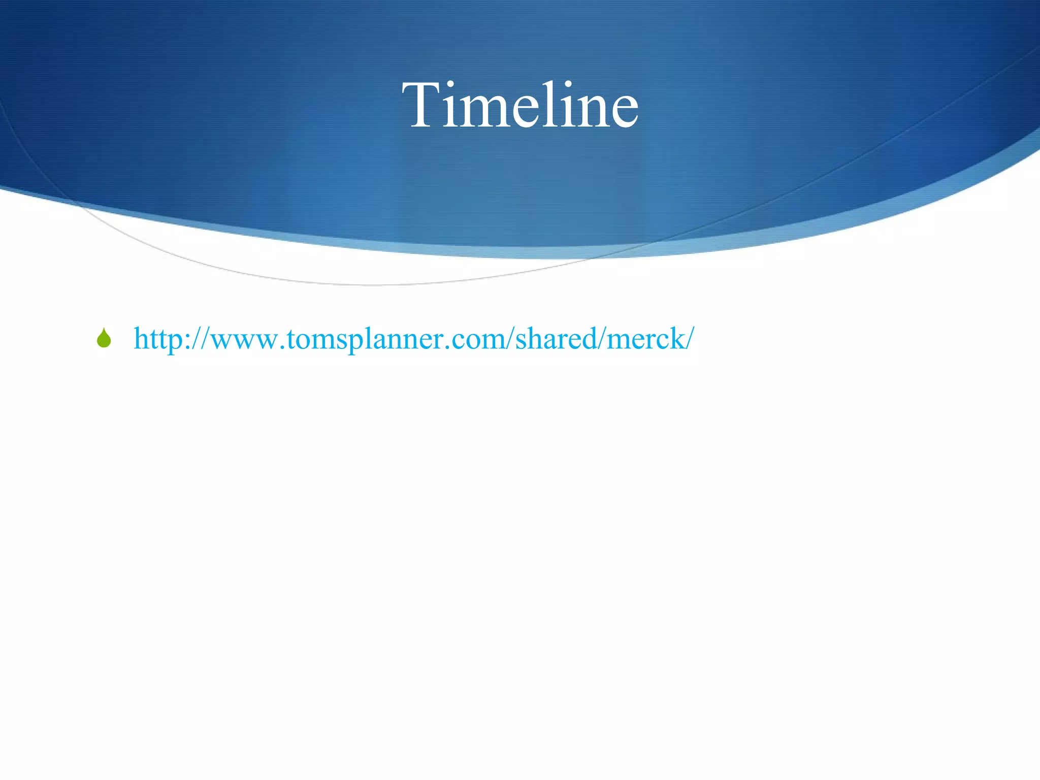 Timeline http://www.tomsplanner.com/shared/merck/ 