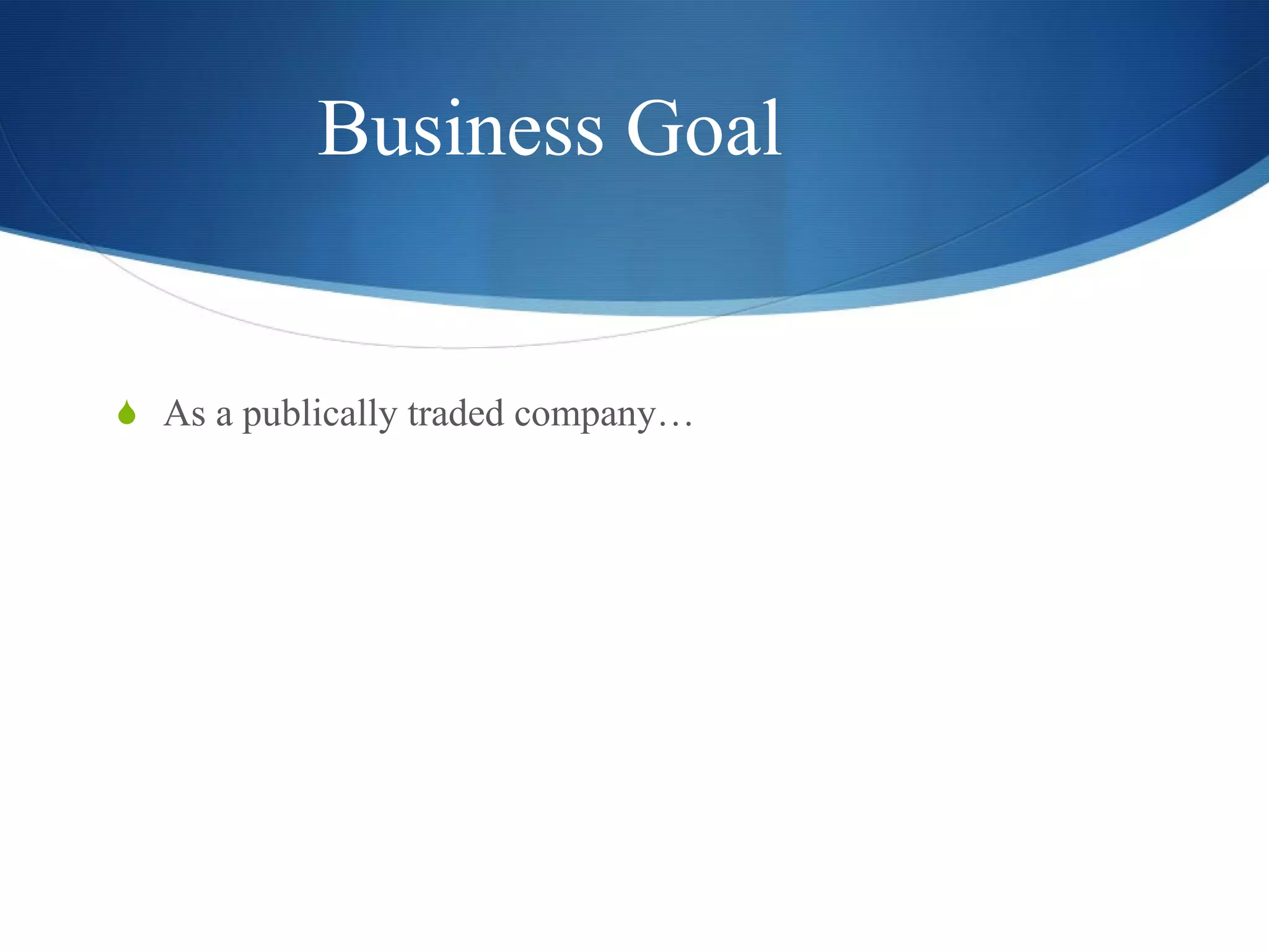 Business Goal As a publically traded company… 