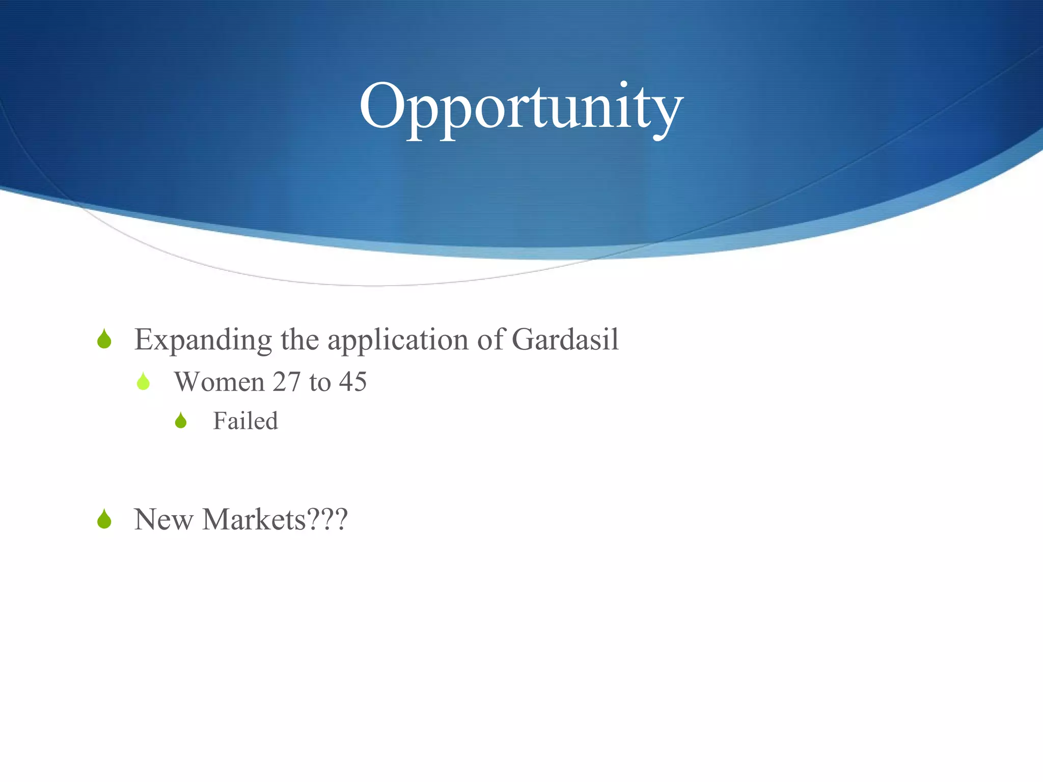 Opportunity Expanding the application of Gardasil Women 27 to 45 Failed  New Markets??? 