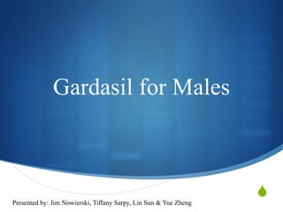 Gardasil for Males Presented by: Jim Nowierski, Tiffany Sarpy, Lin Sun & Yue Zheng 