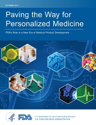 OCTOBER 2013
Paving the Way for
Personalized Medicine
FDA’s Role in a New Era of Medical Product Development
U.S. DEPARTMENT OF HEALTH AND HUMAN SERVICES
U.S. FOOD AND DRUG ADMINISTRATION
 