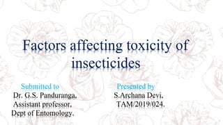 1
Factors affecting toxicity of
insecticides
Submitted to Presented by
Dr. G.S. Panduranga, S.Archana Devi,
Assistant professor, TAM/2019/024.
Dept of Entomology.
 