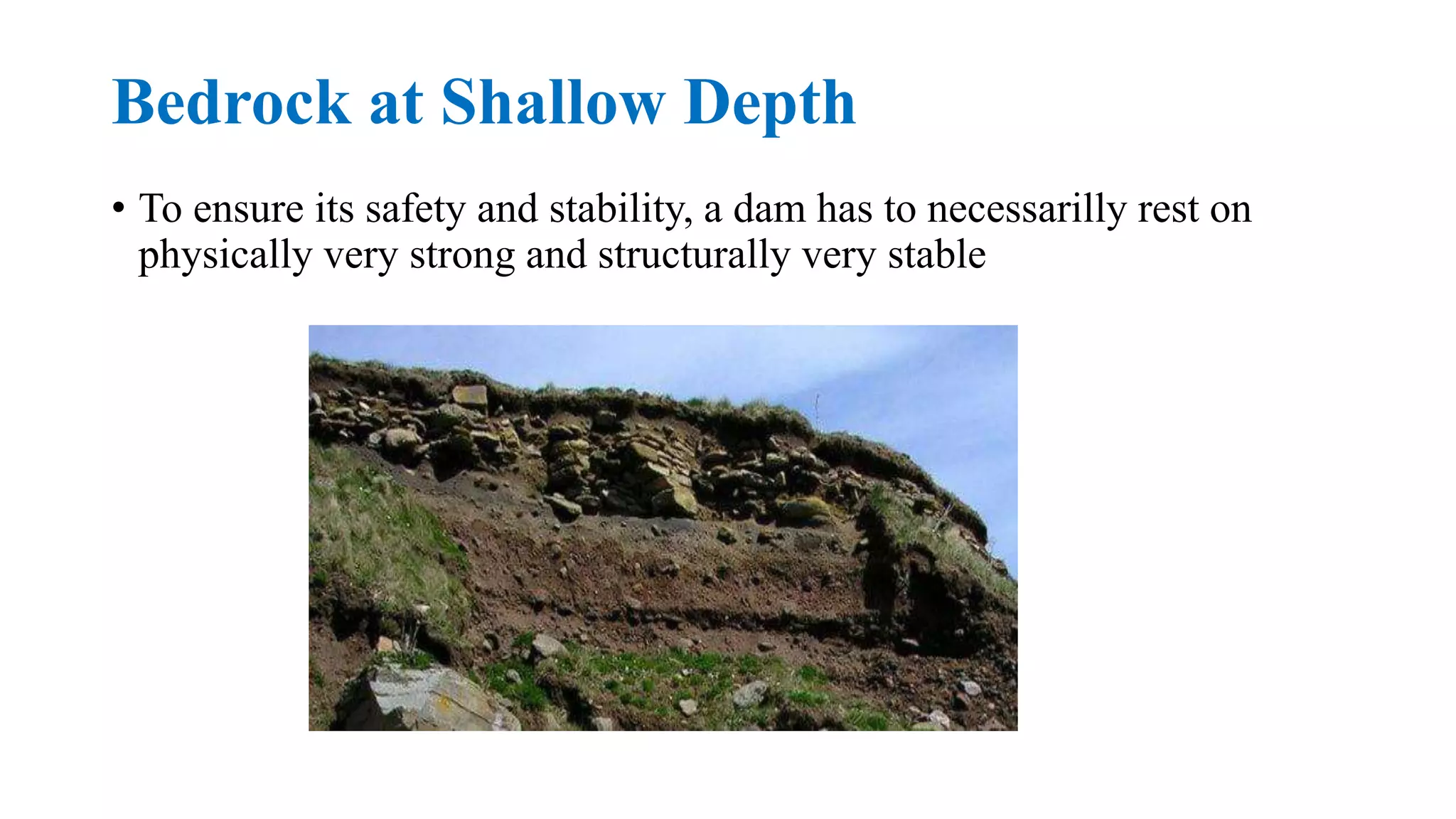 Bedrock at Shallow Depth
• To ensure its safety and stability, a dam has to necessarilly rest on
physically very strong and structurally very stable
 