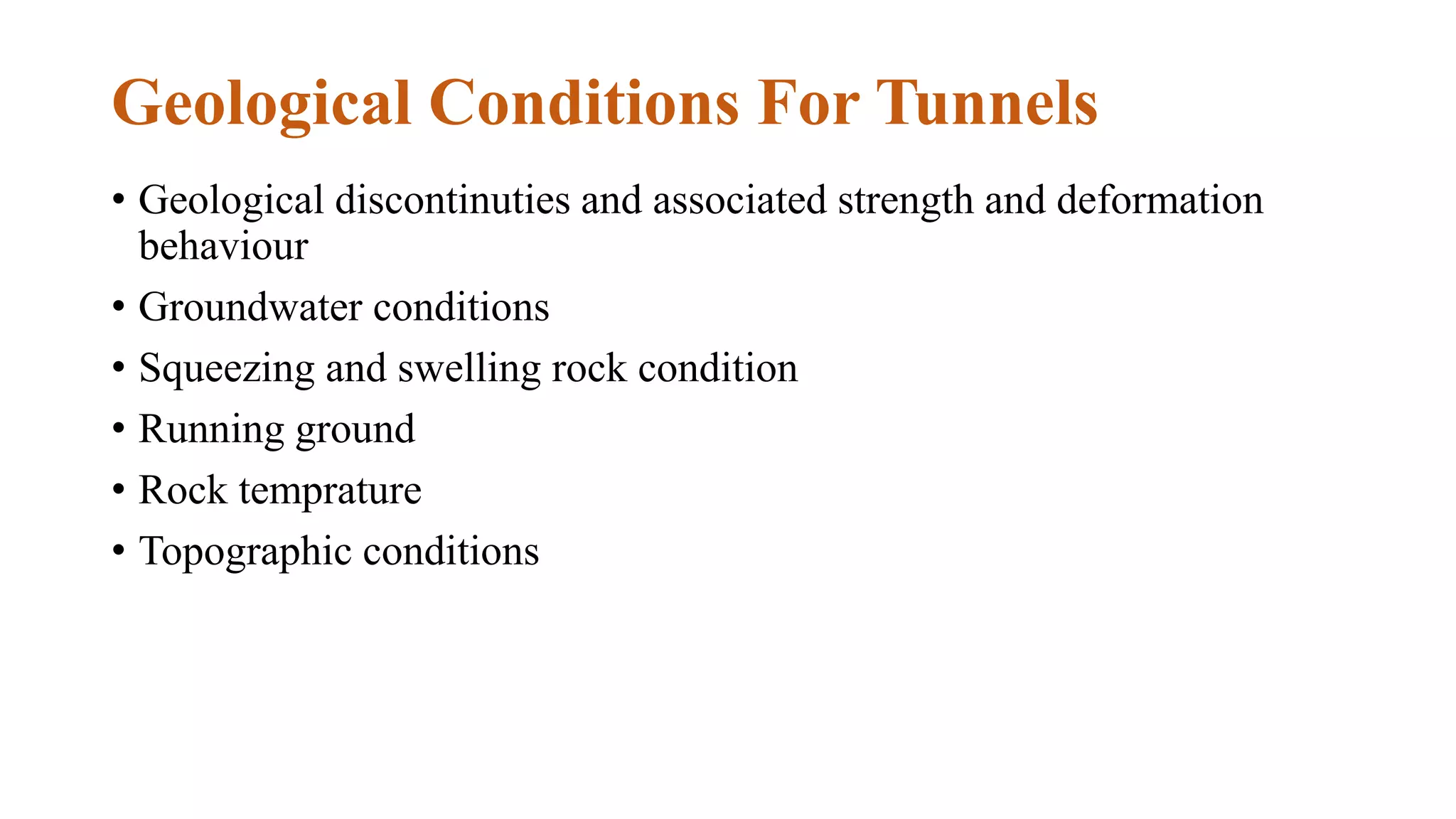 Geological Conditions For Tunnels
• Geological discontinuties and associated strength and deformation
behaviour
• Groundwater conditions
• Squeezing and swelling rock condition
• Running ground
• Rock temprature
• Topographic conditions
 