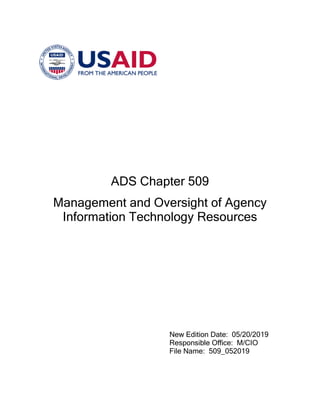 ADS Chapter 509
Management and Oversight of Agency
Information Technology Resources
New Edition Date: 05/20/2019
Responsible Office: M/CIO
File Name: 509_052019
 