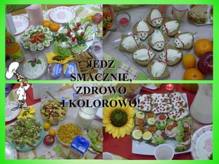 JEDZ
SMACZNIE,
ZDROWO
I KOLOROWO!

 