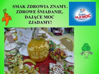 SMAK ZDROWIA ZNAMY.
ZDROWE ŚNIADANIE,
DAJĄCE MOC
ZJADAMY!

 