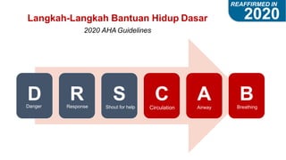 Langkah-Langkah Bantuan Hidup Dasar
2020 AHA Guidelines
Danger Response
D R S
Shout for help
C
Circulation
A B
Airway Brea...