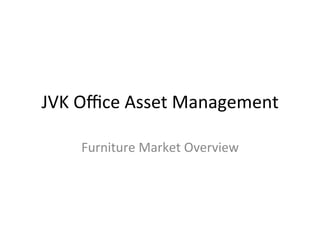 JVK	
  Oﬃce	
  Asset	
  Management	
  
Furniture	
  Market	
  Overview	
  
 