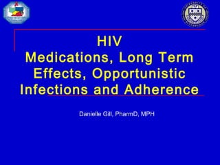 HIV
Medications, Long Term
Effects, Opportunistic
Infections and Adherence
Danielle Gill, PharmD, MPH
 