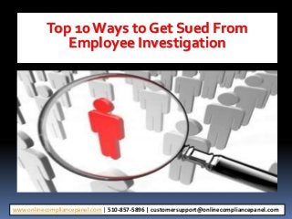 Top 10 Ways to Get Sued From
Employee Investigation
www.onlinecompliancepanel.com | 510-857-5896 | customersupport@onlinecompliancepanel.com
 