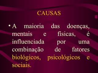 CAUSAS 
• A maioria das doenças, 
mentais e físicas, é 
influenciada por uma 
combinação de fatores 
biológicos, psicológicos e 
sociais. 
 