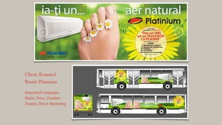Client: Romanel
Brand: Platinium
!
Integrated Campaign: !
Radio, Press, Outdoor,!
Transit, Direct Marketing!
 