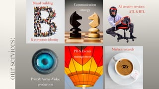 Brand building
& corporate identity
All creative services:
ATL & BTL
Print & Audio -Video
production
PR & Events
management
Communication
strategy
Market research
ourservices:
 