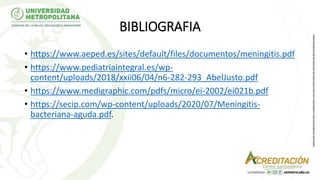 BIBLIOGRAFIA
• https://www.aeped.es/sites/default/files/documentos/meningitis.pdf
• https://www.pediatriaintegral.es/wp-
content/uploads/2018/xxii06/04/n6-282-293_AbelJusto.pdf
• https://www.medigraphic.com/pdfs/micro/ei-2002/ei021b.pdf
• https://secip.com/wp-content/uploads/2020/07/Meningitis-
bacteriana-aguda.pdf.
 