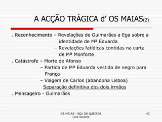 OS MAIAS - EÇA DE QUEIRÓS
Lina Tavares
43
A ACÇÃO TRÁGICA d’ OS MAIAS(2)
. Reconhecimento – Revelações de Guimarães a Ega ...