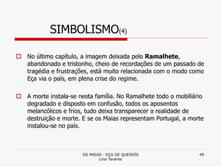 OS MAIAS - EÇA DE QUEIRÓS
Lina Tavares
49
SIMBOLISMO(4)
 No último capítulo, a imagem deixada pelo Ramalhete,
abandonado ...