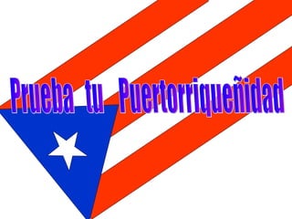 Prueba  tu  Puertorriqueñidad 