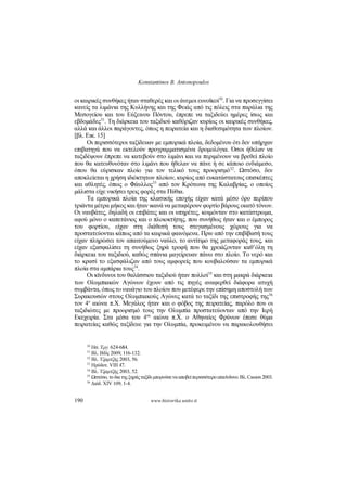 Konstantinos B. Antonopoulos
190 www.historika.unito.it
οι καιρικές συνθήκες ήταν σταθερές και οι άνεμοι ευνοϊκοί
30
. Για να προσεγγίσει
κανείς τα λιμάνια της Κυλλήνης και της Φειάς από τις πόλεις στα παράλια της
Μεσογείου και του Εύξεινου Πόντου, έπρεπε να ταξιδεύει ημέρες ίσως και
εβδομάδες
31
. Τη διάρκεια του ταξιδιού καθόριζαν κυρίως οι καιρικές συνθήκες,
αλλά και άλλοι παράγοντες, όπως η πειρατεία και η διαθεσιμότητα των πλοίων.
[βλ. Εικ. 15]
Οι περισσότεροι ταξίδευαν με εμπορικά πλοία, δεδομένου ότι δεν υπήρχαν
επιβατηγά που να εκτελούν προγραμματισμένα δρομολόγια. Όσοι ήθελαν να
ταξιδέψουν έπρεπε να κατεβούν στο λιμάνι και να περιμένουν να βρεθεί πλοίο
που θα κατευθυνόταν στο λιμάνι που ήθελαν να πάνε ή σε κάποιο ενδιάμεσο,
όπου θα εύρισκαν πλοίο για τον τελικό τους προορισμό
32
. Ωστόσο, δεν
αποκλείεται η χρήση ιδιόκτητων πλοίων, κυρίως από ευκατάστατους επισκέπτες
και αθλητές, όπως ο Φάυλλος
33
από τον Κρότωνα της Καλαβρίας, ο οποίος
μάλιστα είχε νικήσει τρεις φορές στα Πύθια.
Τα εμπορικά πλοία της κλασικής εποχής είχαν κατά μέσο όρο περίπου
τριάντα μέτρα μήκος και ήταν ικανά να μεταφέρουν φορτίο βάρους εκατό τόνων.
Οι ναυβάτες, δηλαδή οι επιβάτες και οι υπηρέτες, κοιμόνταν στο κατάστρωμα,
αφού μόνο ο καπετάνιος και ο πλοιοκτήτης, που συνήθως ήταν και ο έμπορος
του φορτίου, είχαν στη διάθεσή τους στεγασμένους χώρους για να
προστατεύονται κάπως από τα καιρικά φαινόμενα. Πριν από την επιβίβασή τους
είχαν πληρώσει τον απαιτούμενο ναύλο, το αντίτιμο της μεταφοράς τους, και
είχαν εξασφαλίσει τη συνήθως ξηρά τροφή που θα χρειάζονταν καθ’όλη τη
διάρκεια του ταξιδιού, καθώς σπάνια μαγείρευαν πάνω στο πλοίο. Το νερό και
το κρασί το εξασφάλιζαν από τους αμφορείς που κουβαλούσαν τα εμπορικά
πλοία στα αμπάρια τους
34
.
Οι κίνδυνοι του θαλάσσιου ταξιδιού ήταν πολλοί
35
και στη μακρά διάρκεια
των Ολυμπιακών Αγώνων έχουν από τις πηγές αναφερθεί διάφορα ατυχή
συμβάντα, όπως το ναυάγιο του πλοίου που μετέφερε την επίσημη αποστολή των
Συρακουσών στους Ολυμπιακούς Αγώνες κατά το ταξίδι της επιστροφής της
36
τον 4
ο
αιώνα π.Χ. Μεγάλος ήταν και ο φόβος της πειρατείας, παρόλο που οι
ταξιδιώτες με προορισμό τους την Ολυμπία προστατεύονταν από την Ιερή
Εκεχειρία. Στα μέσα του 4
ου
αιώνα π.Χ. ο Αθηναίος Φρύνων έπεσε θύμα
πειρατείας καθώς ταξίδευε για την Ολυμπία, προκειμένου να παρακολουθήσει
30 Ησ. Έργ. 624-684.
31 Βλ. Biliç 2009, 116-132.
32 Βλ. Τζαμτζής 2003, 56.
33 Ηρόδοτ. VIII 47.
34 Βλ. Τζαμτζής 2003, 52.
35 Ωστόσο, το δια της ξηράς ταξίδι μπορούσε να αποβεί περισσότερο επικίνδυνο. Βλ. Casson 2003.
36 Διόδ. XIV 109, 1-4.
 