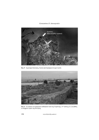 Konstantinos B. Antonopoulos
198 www.historika.unito.it
Εικ.5 Ακρωτήριο Κυλλήνης. Εικόνα από δορυφόρο (GoogleEarth).
Εικ.6 Τα λείψανα του φράγκικου καθεδρικού ναού της Γλαρέντζας. 13
ος αιώνας μ.Χ. Στο βάθος
το σύγχρονο λιμάνι της Κυλλήνης.
 