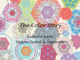 The Color Story
Katherine  White	
Hippies,  Surfers,  &  Vagabonds	
 