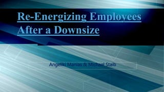 Re-Energizing Employees
After a Downsize
Angeliki Manias & Michael Staib
 