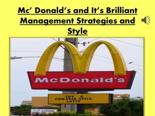 Mc’ Donald’s and It’s Brilliant
Management Strategies and
Style
 