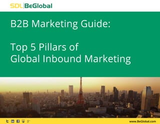 www.BeGlobal.com
B2B Marketing Guide:
Top 5 Pillars of
Global Inbound Marketing
 