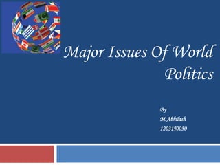 Major Issues Of World
              Politics
              By
              M.Abhilash
              12031J0050
 