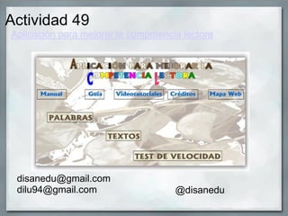 Actividad 49
Aplicación para mejorar la competencia lectora
disanedu@gmail.com
dilu94@gmail.com @disanedu
 