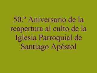 50.º Aniversario de la reapertura al culto de la Iglesia Parroquial de Santiago Apóstol 