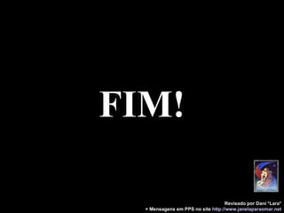 FIM! Revisado por Dani *Lara* + Mensagens em PPS no site   http: //www.janelaparaomar.net 