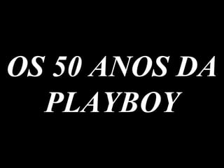 OS 50 ANOS DA PLAYBOY 