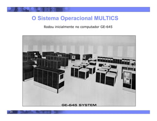 20
O Sistema Operacional MULTICS
Rodou inicialmente no computador GE-645
 
