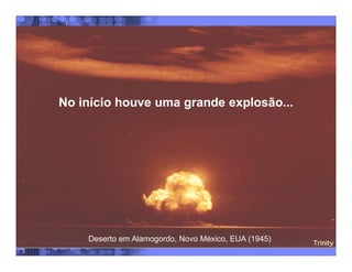 3
No início houve uma grande explosão...
Deserto em Alamogordo, Novo México, EUA (1945)
 