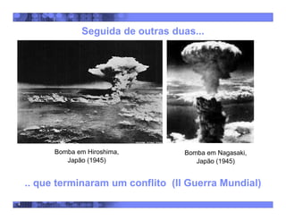 4
Seguida de outras duas...
Bomba em Hiroshima,
Japão (1945)
Bomba em Nagasaki,
Japão (1945)
.. que terminaram um conflito (II Guerra Mundial)
 