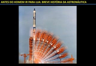 ANTES DO HOMEM IR PARA LUA: BREVE HISTÓRIA DA ASTRONÁUTICA
 